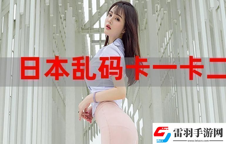 一本大道卡1卡2卡3难道我们不应该关注更深层的意义吗这不仅仅是简单的乱码。资讯速递