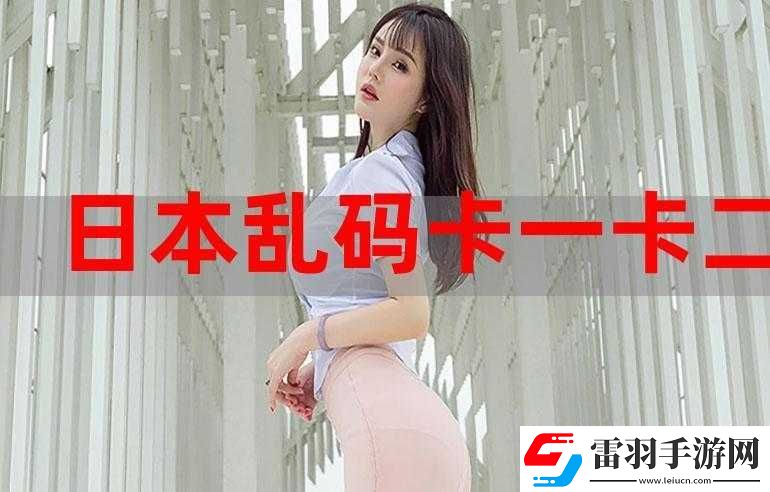 国产卡一卡二无线乱码引发的独特体验