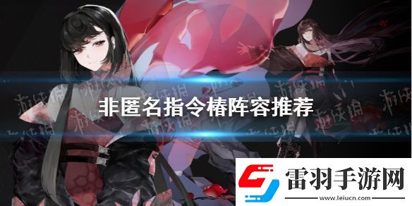 非匿名指令椿阵容推荐非匿名指令椿阵容怎么组