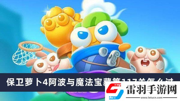 保卫萝卜4阿波与魔法宝藏第117关通关攻略
