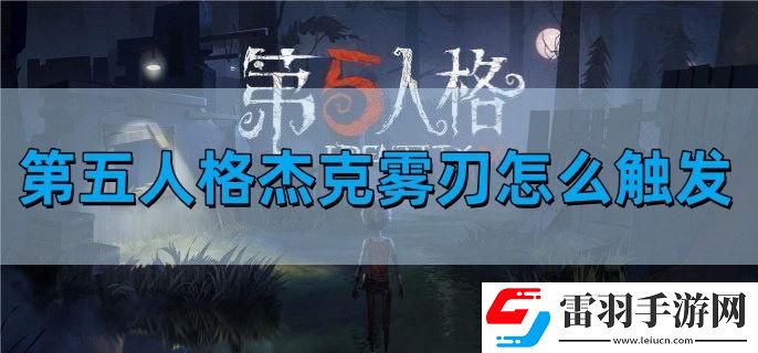 第五人格杰克雾刃怎么触发