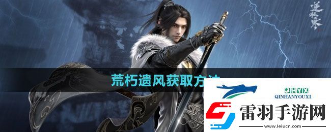 逆水寒手游荒朽遗风怎么获得