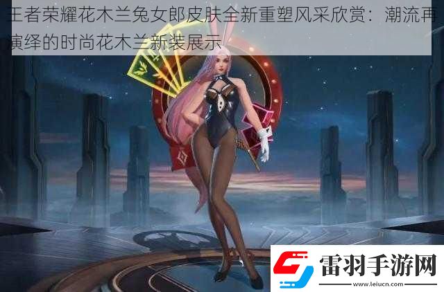王者荣耀花木兰兔女郎皮肤全新重塑风采欣赏