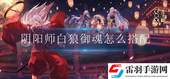 阴阳师白狼御魂怎么搭配