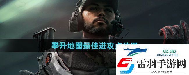 三角洲行动攀升地图最佳进攻点在哪