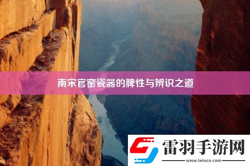 南宋官窑瓷器的脾性与辨识之道