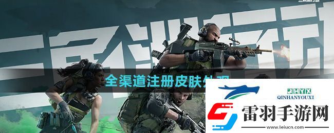 三角洲行动渠道注册皮肤外观有哪些