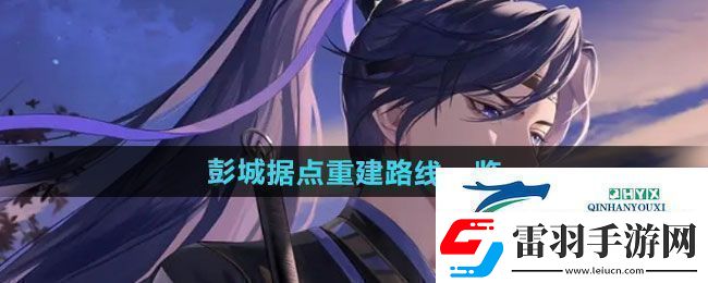 如鸢彭城据点重建路线是什么彭城据点重建路线一览
