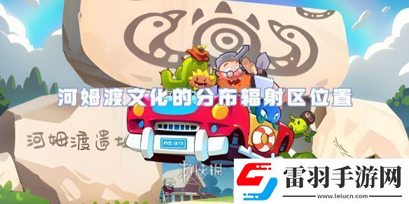 植物大战僵尸2河姆渡文化的分布辐射区在哪