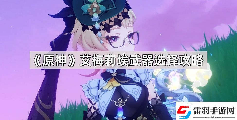 原神艾梅莉埃武器怎么选择
