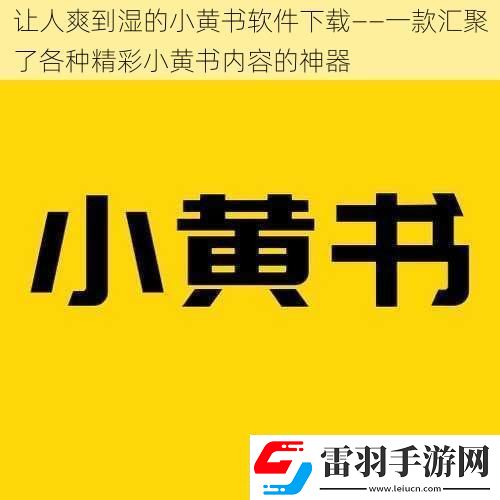 让人爽到湿的小黄书软件下载——一款汇聚了各种精彩小黄书内容的神器