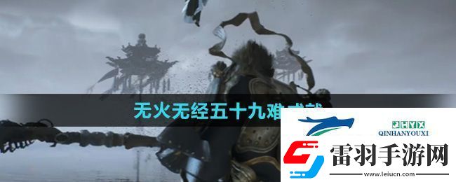 黑神话悟空无火无经五十九难成就怎么做