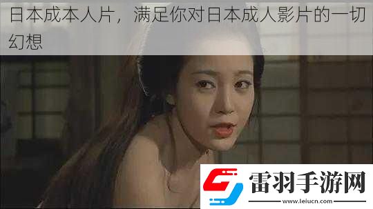 日本成本人片满足你对日本成人影片的一切幻想