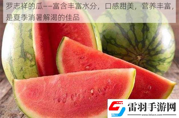 罗志祥的瓜——富含丰富水分口感甜美营养丰富是夏季消暑解渴的佳品