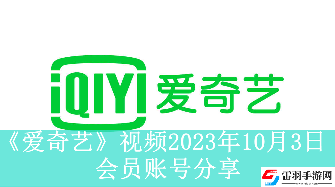 爱奇艺视频10月3日会员账号分享爱奇艺视频2023年10月3日共享会员账号资讯速递