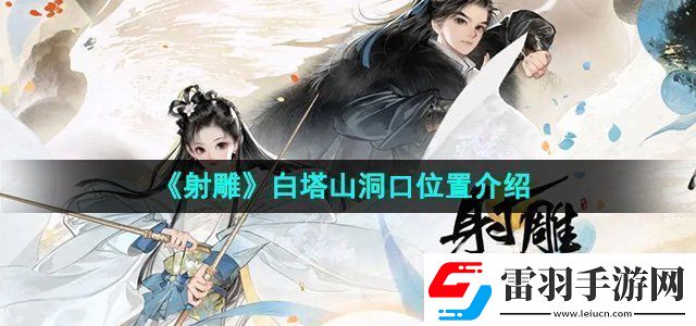 射雕白塔山洞口位置介绍副本BOSS战技巧与攻略