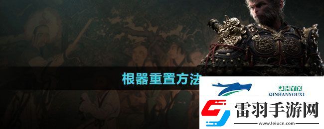 黑神话悟空根器怎么重置