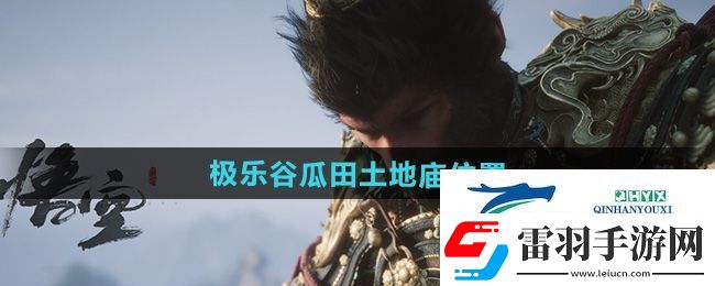 黑神话悟空极乐谷瓜田土地庙在哪