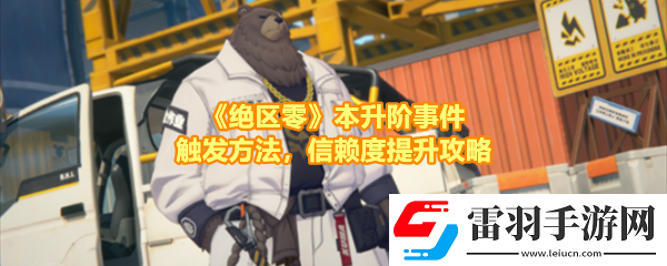 绝区零本升阶事件任务有哪些怎么做绝区零本升阶事件任务事件在哪触发一览
