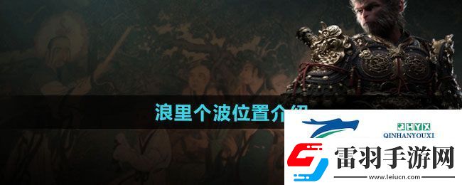 黑神话悟空浪里个波在哪