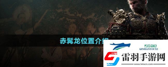 黑神话悟空赤髯龙位置在哪