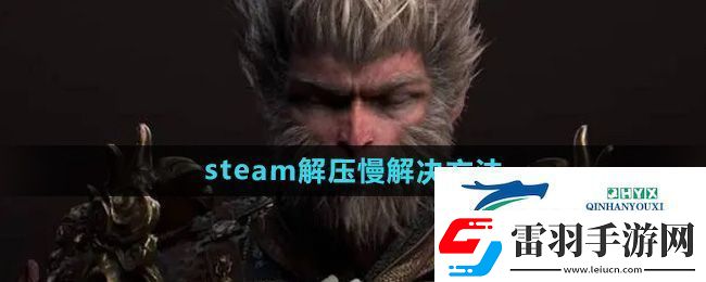 黑神话悟空steam解压慢怎么解决