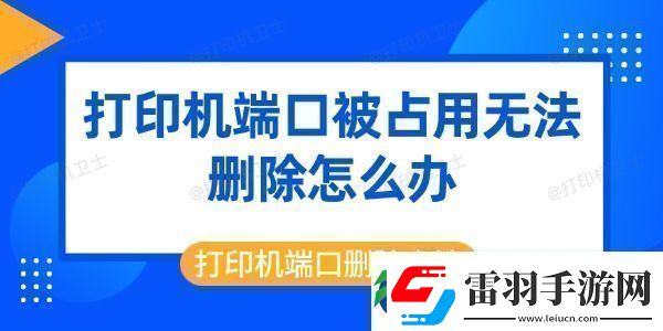 打印机端口被占用无法删除怎么办打印机端口删除方法