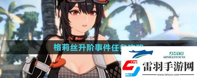 绝区零格莉丝升阶事件任务怎么做