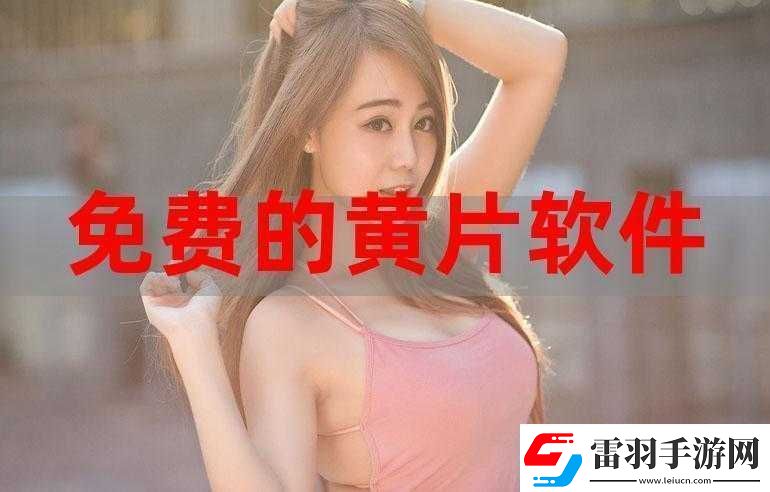 免费的又色又爽又黄的视频软件