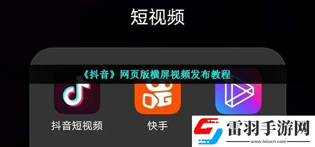 抖音网页版怎么发布横屏视频 网页版横屏视频发布教程
