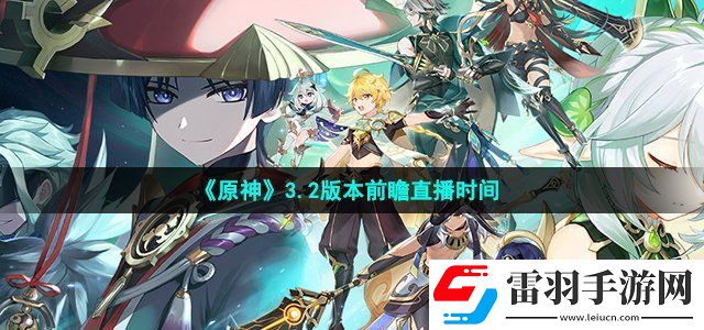 原神3.2版本前瞻直播什么时候开始 3.2版本前瞻直播时间介绍