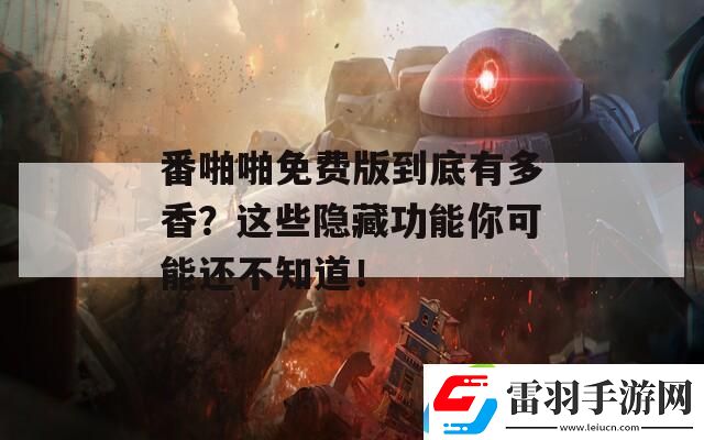 番啪啪免费版到底有多香