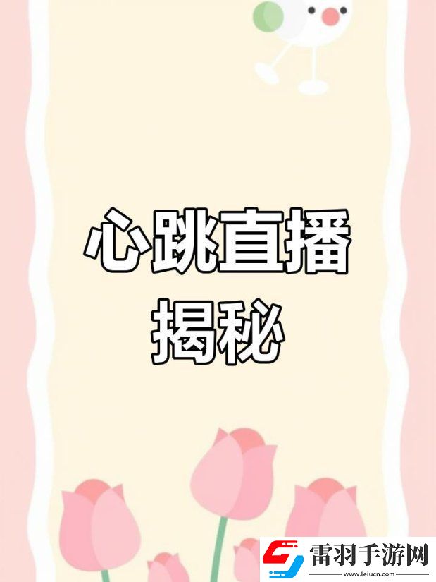 2025新心跳直播下载避坑指南