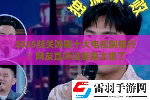2025版关婷娜十大电视剧排行！友直呼这选角太绝了