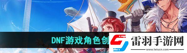 DNF手游怎么创建角色游戏角色创建方法