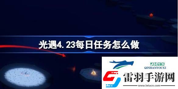 光遇4月23日每日任务做法攻略